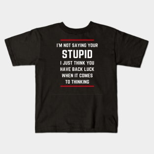 I'm not saying your stupid. I just think you have back luck when it comes to thinking Kids T-Shirt